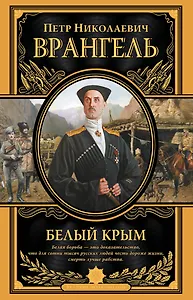 Белый Крым. Мемуары Правителя и Главнокомандующего вооруженными силами Юга России