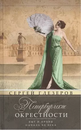 Петербургские окрестности. Быт и нравы начала ХХ века. Изд.3-е, доораб. и доп. — 2382944 — 1