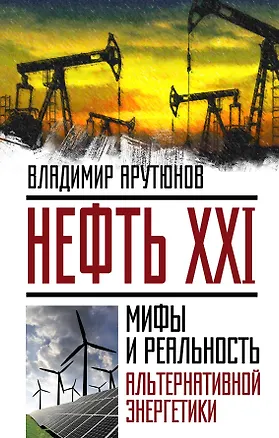 Книга Нефть XXI.Мифы и реал.альтер.энергетики (Владимир Арутюнов)
