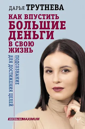 Книга Как впустить большие деньги в свою жизнь. Подсознание для достижения целей (Дарья Трутнева)