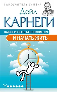 Как перестать беспокоиться и начать жить