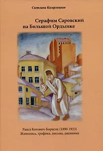 Серафим Саровский на Большой Ордынке. Раиса Котович-Борисяк (1890-1923). Живопись, графика, письма, дневники