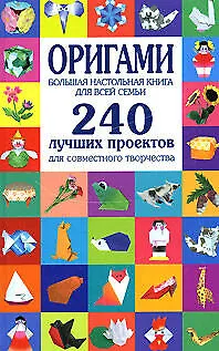 Книга Оригами. Большая настольная книга для всей семьи. 240 лучших проектов для совместного творчества (Светлана Соколова)