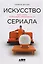 Искусство сериала: Как стать успешным автором на TV — 2591631 — 1