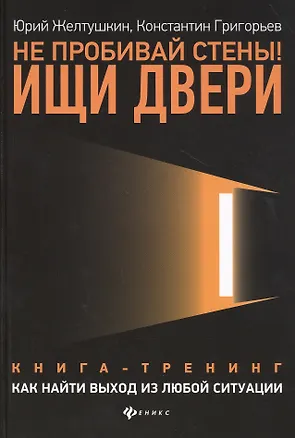 Книга Не пробивай стены! Ищи двери: как найти выход из любой ситуации: Книга-тренинг (Юрий Желтушкин)