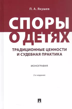 Споры о детях: традиционные ценности и судебная практика. Монография. 2-е издание — 3062435 — 1