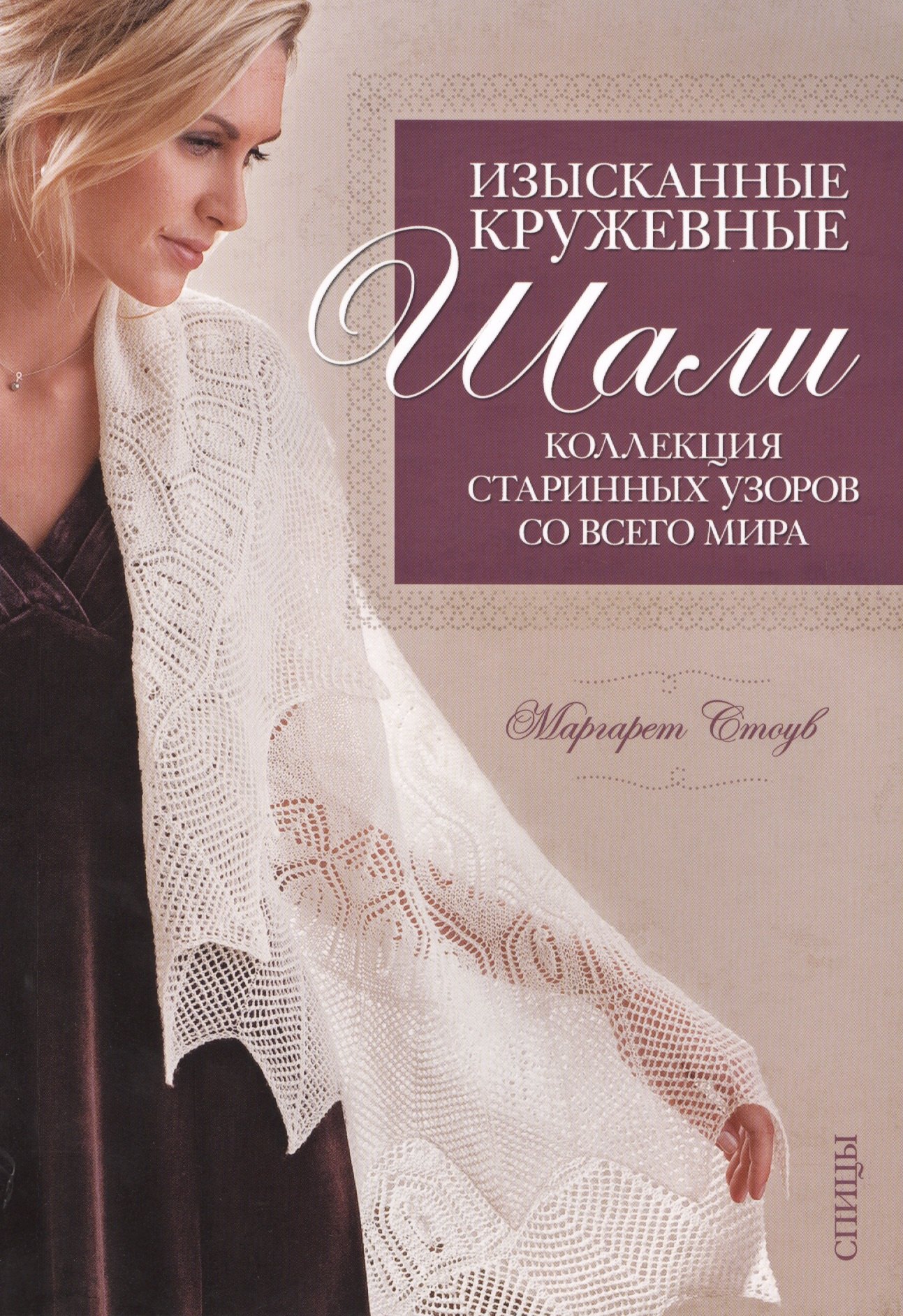

Изысканные кружевные шали: Коллекция старинных узоров со всего мира: Спицы