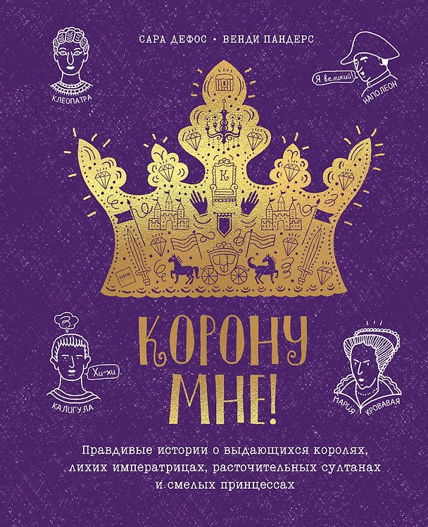 Книга Корону мне! Правдивые истории о выдающихся королях, лихих императрицах, расточительных султанах и см (Сара Дефос) — 1