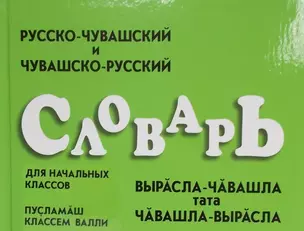 Русско-чувашский и чувашско-русский словарь для начальных классов. Вырасла-чавашла тата чавашла-вырасла. Пусламаш классем валли — 2464571 — 1