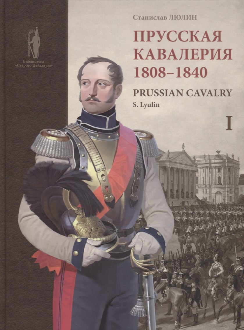 

Prussian cavalry / Прусская кавалерия 1808-1840 Т. 1 (на англ. и рус. яз.) (БиблСтЦейхг) Люлин