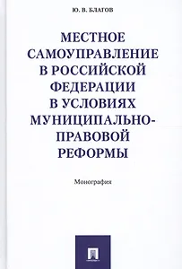 Местное самоуправление в РФ в условиях муниципально-правовой реформы. Монография.