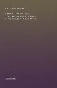 Земля после нас: Что расскажут камни о наследии человека?