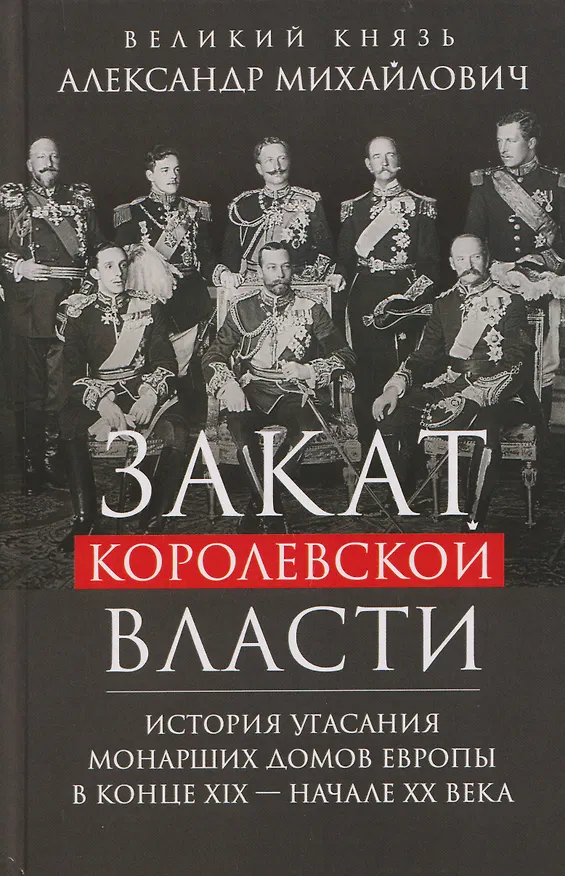 Книга Закат королевской власти. История угасания монарших домов Европы в конце ХIХ — начале ХХ века (Великий князь Николай Михайлович) — 1