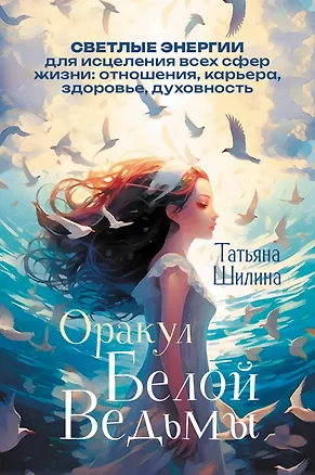 Книга Оракул Белой Ведьмы. Светлые энергии для исцеления всех сфер жизни: отношения, карьера, здоровье, духовность (Татьяна Шилина)