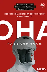 Она развалилась. Повседневная история СССР и России в 1985-1999 гг.