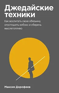 Джедайские техники. Как воспитать свою обезьяну, опустошить инбокс и сберечь мыслетопливо