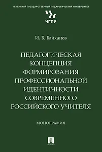 Педагогическая концепция формирования профессиональной идентичности современного российского учителя. Монография