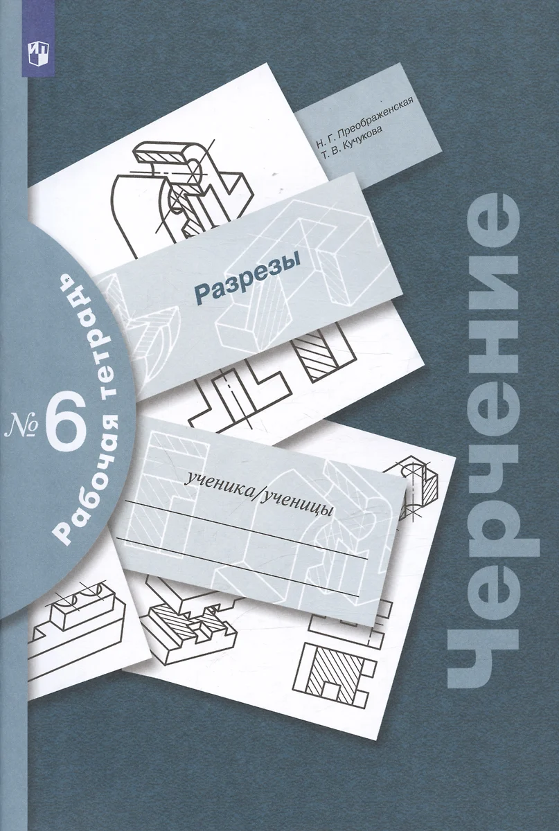 Черчение. Разрезы. Рабочая тетрадь №6 (Татьяна Кучукова) - купить книгу с  доставкой в интернет-магазине «Читай-город». ISBN: 978-5-09-079438-1