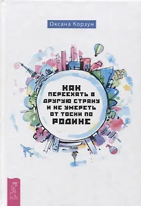 Как переехать в другую страну и не умереть от тоски по родине