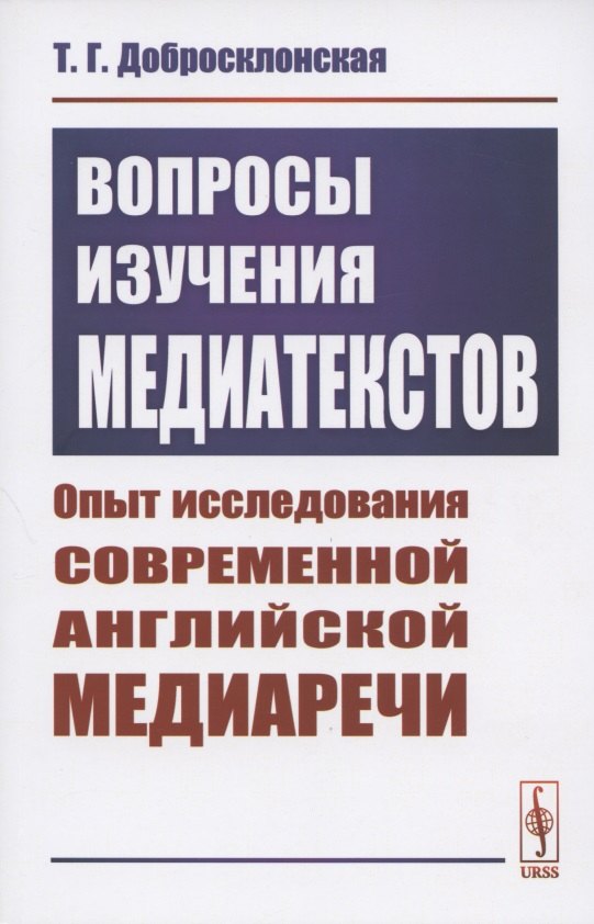 Вопросы изучения медиатекстов. Опыт исследования современной английской медиаречи Татьяна Георгиевна Добросклонская