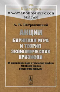Акции. Биржевая игра и теория экономических кризисов. Об акционерном деле и типических ошибках при оценке шансов неизвестной прибыли