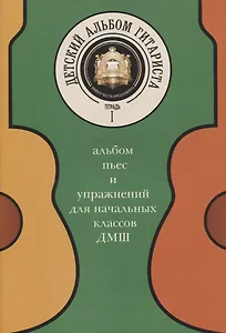 Детский альбом гитариста. Альбом пьес и упражнений для начальных классов ДМШ. Тетрадь 1