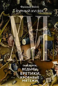 Бурный XVI век: Габсбурги, ведьмы, еретики, кровавые мятежи