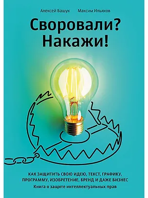 Книга Своровали? Накажи! Книга о защите интеллектуальных прав (Максим Ильяхов, Алексей Башук)