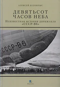 Девятьсот часов неба. Неизвестная история дирижабля "СССР-В6"