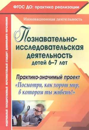 Познавательно-исследовательская деятельность детей 6-7 лет. Практико-значимый проект "Посмотри, как хорош мир, в котором ты живёшь!" ФГОС ДО — 2488129 — 1