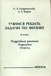 Генденштейн  Учимся решать задачи по физике. 8 класс. Подробные решения. Подсказки. Ответы. (Илекса)