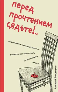 Перед прочтением сядьте!.. Остроумные и непосредственные рассказы из нешуточной, но прекрасной жизни