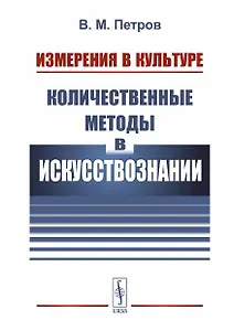 Измерения в культуре: Количественные методы в искусствознании / Изд. 2, испр.
