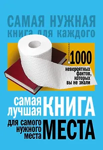 Самая лучшая книга для самого нужного места. 1000 невероятных фактов, которых вы не знали