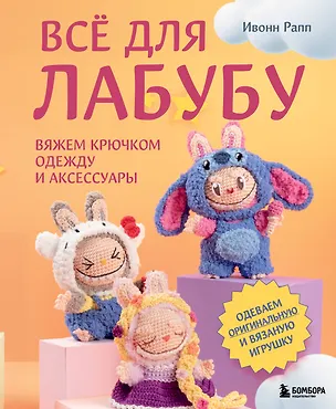 Книга ВСЁ для Лабубу. Вяжем крючком одежду и аксессуары. Одеваем оригинальную и вязаную игрушку (Ивонн Рапп)