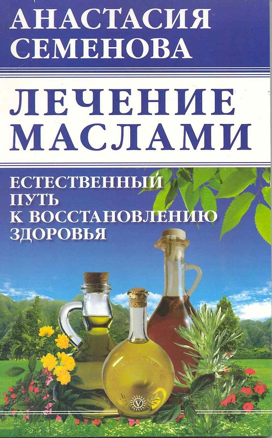 Книга Лечение маслами: естественный путь к восстановлению здоровья. (Анастасия Семенова) — 1
