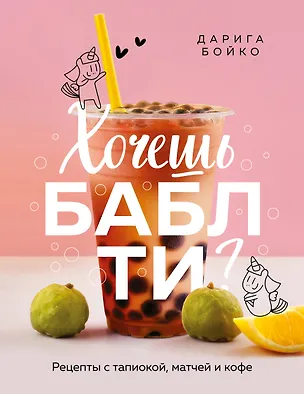 Книга Хочешь бабл ти? Рецепты с тапиокой, матчей и кофе (Дарига Бойко)