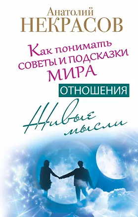 Книга Живые мысли. Отношения. Как понимать советы и подсказки Мира (Анатолий Некрасов)