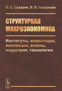 Структурная макроэкономика. Институты, инвестиции, инновации, агенты, индустрия, технологии