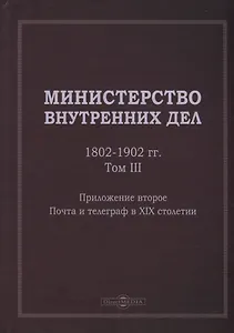 Министерство внутренних дел. 1802–1902 гг. В 3-х томах. Том 3. Приложение 2. Почта и телеграф в XIX столетии: исторический очерк