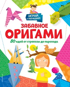 Забавное оригами. 80 идей от стрекозы до парохода
