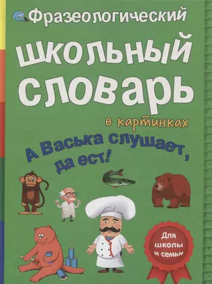 Фразеологический школьный словарь в картинках. А Васька слушает, да ест! — 2619800 — 1