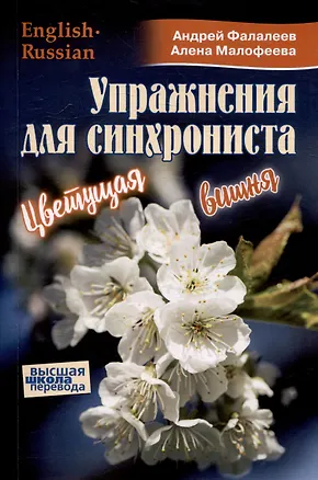 Книга Упражнения для синхрониста. Цветущая вишня. Самоучитель устного перевода с английкого языка на русский (Андрей Фалалеев, Алена Малофеева)