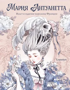 Мария Антуанетта. Взлет и падение королевы Франции (с иллюстрациями Loputyn)