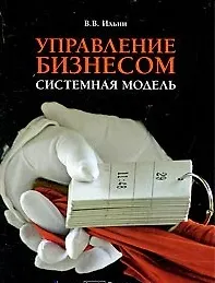 Книга Управление бизнесом: системная модель. Практическое пособие / (мягк). Ильин В. (Альфа-Пресс) (Владислав Ильин)