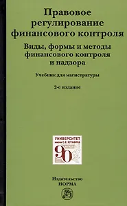 Правовое регулирование финансового контроля: Виды, формы и методы финансового контроля и надзора. Учебник