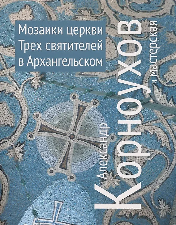 Книга Александр Корноухов и мастерская. Мозаики церквей Трех Святителей в Архангельском (Александр Корноухов) — 1