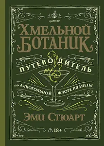 Хмельной ботаник. Путеводитель по алкогольной флоре планеты