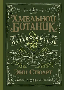 Хмельной ботаник. Путеводитель по алкогольной флоре планеты