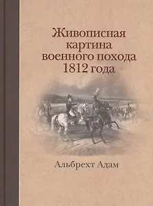 Живописная картина военного похода от Вилленберга в Пруссии до Москвы, совершенного в 1812 году, исполненная прямо на месте и литографированная...